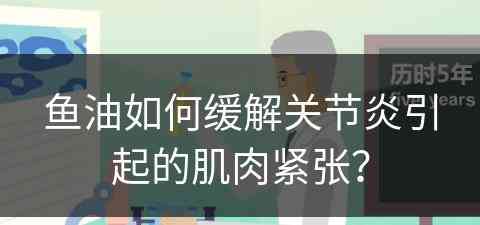 鱼油如何缓解关节炎引起的肌肉紧张？